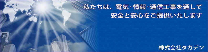 私たちは、電気・情報・通信工事を通して、安全と安心をご提供いたします。